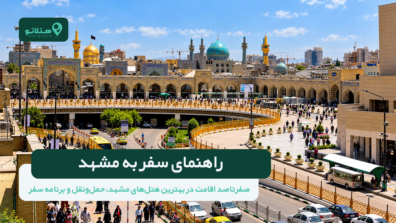 راهنمای سفر به مشهد 1405 | صفرتاصد اقامت در بهترین هتل، حمل‌ونقل و برنامه سفر
